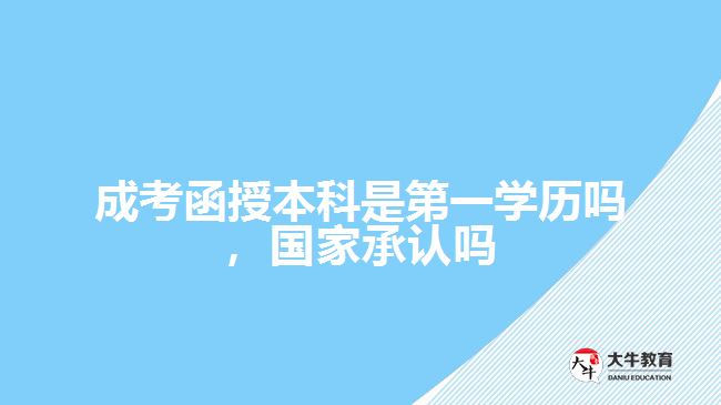 成考函授本科是第一學(xué)歷嗎，國(guó)家承認(rèn)嗎