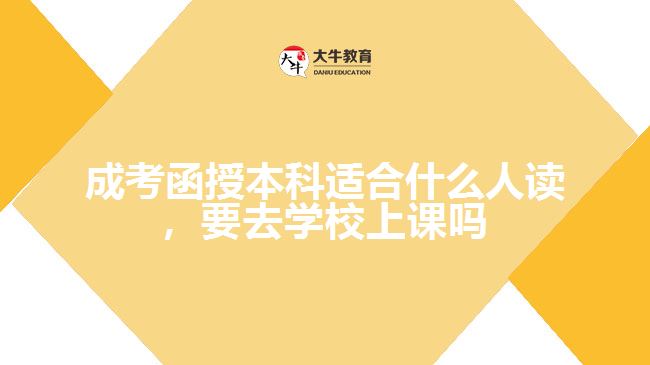 成考函授本科適合什么人讀，要去學校上課嗎