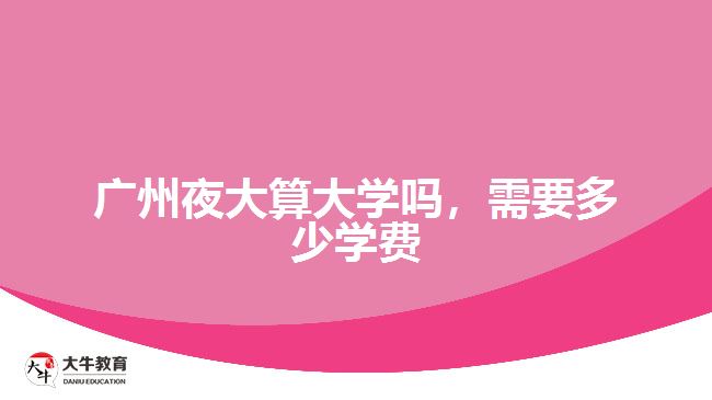 廣州夜大算大學嗎，需要多少學費