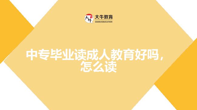 中專畢業(yè)讀成人教育好嗎，怎么讀