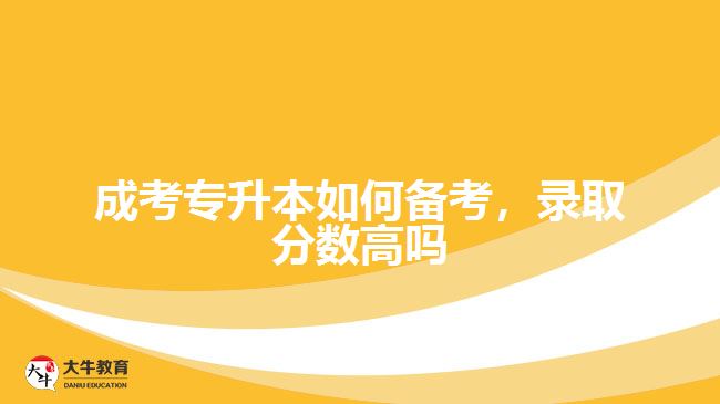 成考專升本如何備考，錄取分數(shù)高嗎
