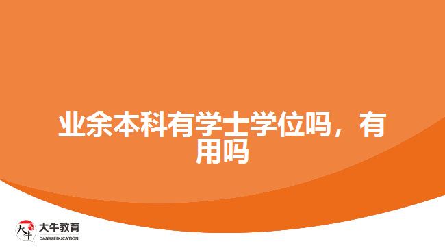 業(yè)余本科有學(xué)士學(xué)位嗎，有用嗎
