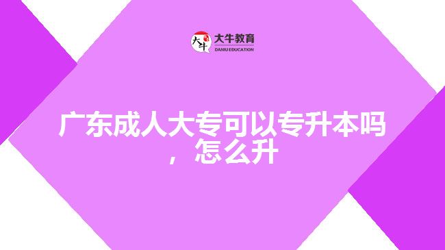 廣東成人大?？梢詫Ｉ締?，怎么升