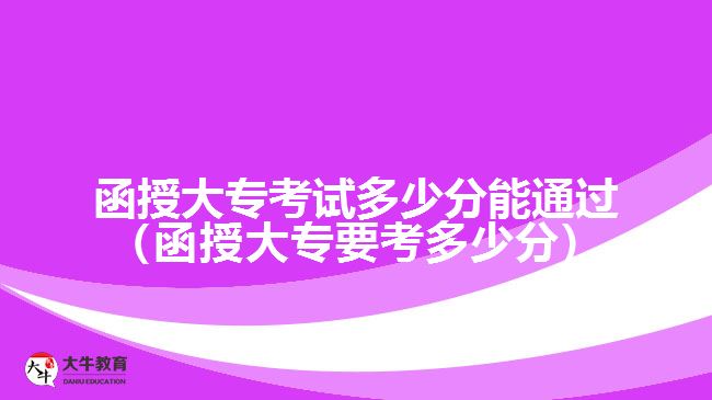 函授大?？荚嚩嗌俜帜芡ㄟ^(guò)（函授大專要考多少分）