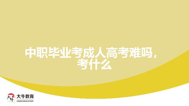 中職畢業(yè)考成人高考難嗎，考什么
