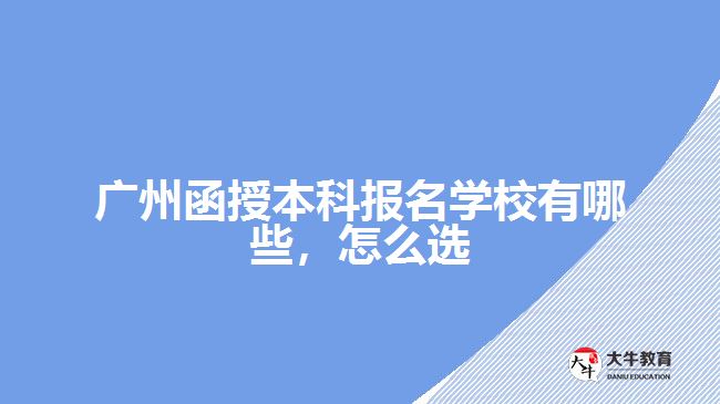 廣州函授本科報名學校有哪些，怎么選