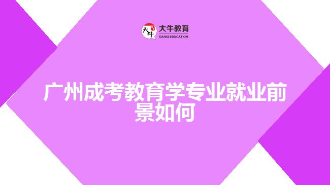 廣州成考教育學(xué)專(zhuān)業(yè)就業(yè)前景如何