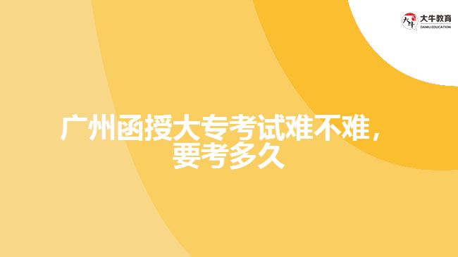 函授大?？荚囯y不難，要考多久