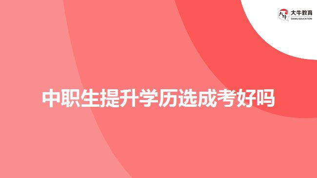 中職生提升學歷選成考好嗎