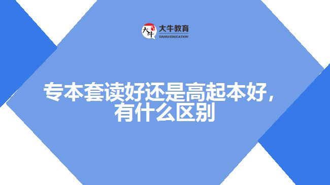 專本套讀好還是高起本好，有什么區(qū)別