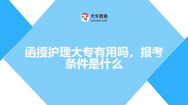 函授護理大專有用嗎，報考條件是什么