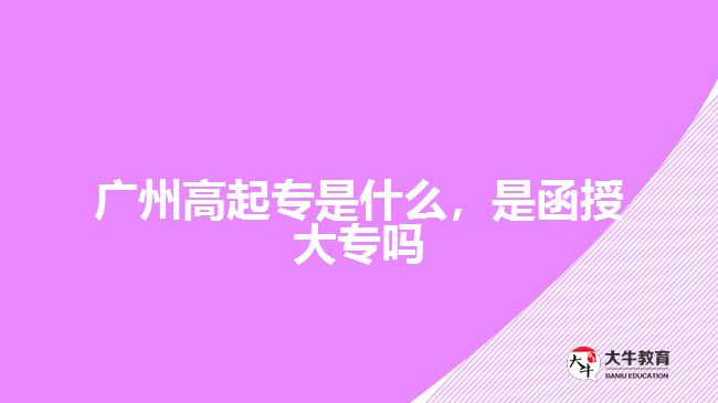 廣州高起專是什么，是函授大專嗎