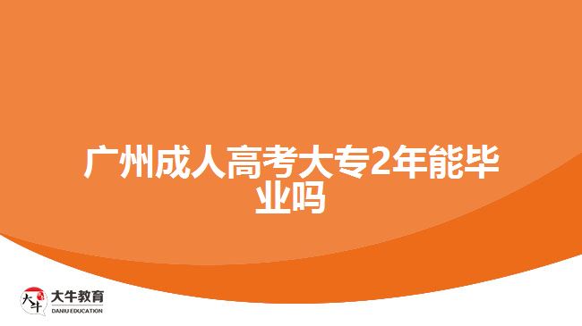 廣州成人高考大專(zhuān)2年能畢業(yè)嗎