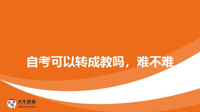 自考可以轉(zhuǎn)成教嗎，難不難