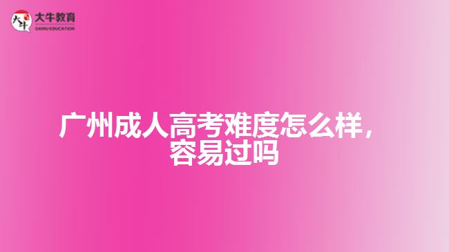 廣州成人高考難度怎么樣，容易過(guò)嗎