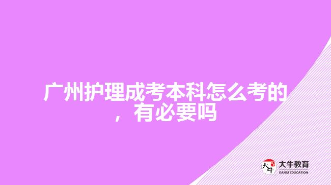 廣州護(hù)理成考本科怎么考的，有必要嗎