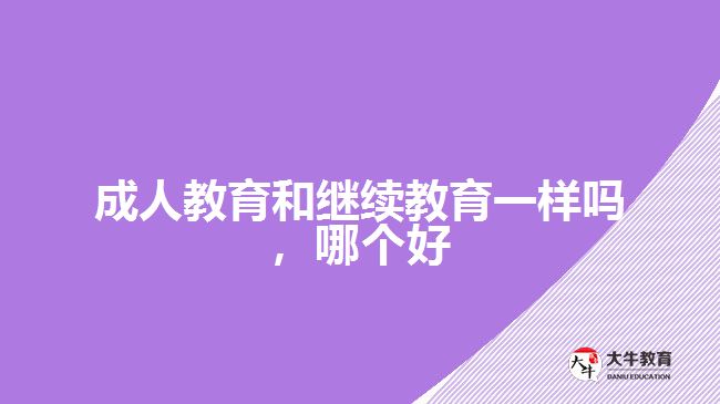 成人教育和繼續(xù)教育一樣嗎，哪個好