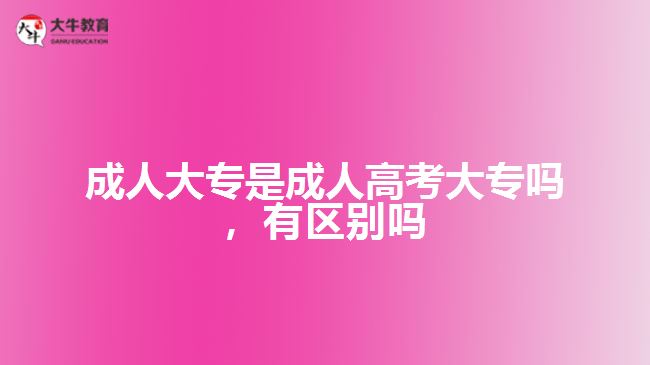 成人大專是成人高考大專嗎，有區(qū)別嗎