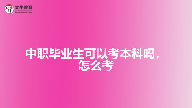 中職畢業(yè)生可以考本科嗎，怎么考