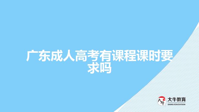 廣東成人高考有課程課時(shí)要求嗎