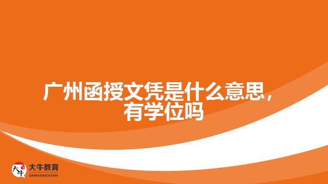 廣州函授文憑是什么意思，有學位嗎
