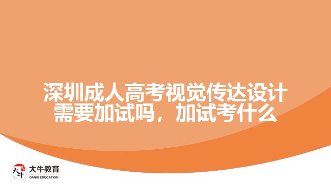 深圳成人高考視覺傳達(dá)設(shè)計(jì)需要加試嗎，加試考什么