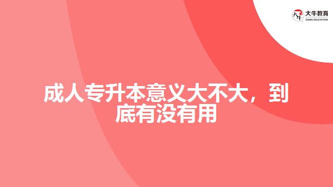 成人專(zhuān)升本意義大不大，到底有沒(méi)有用