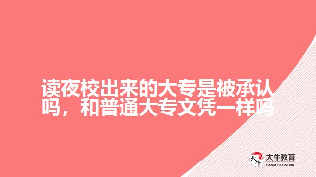 讀夜校出來(lái)的大專是被承認(rèn)嗎，和普通大專文憑一樣嗎