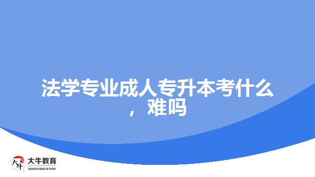 法學(xué)專業(yè)成人專升本考什么，難嗎
