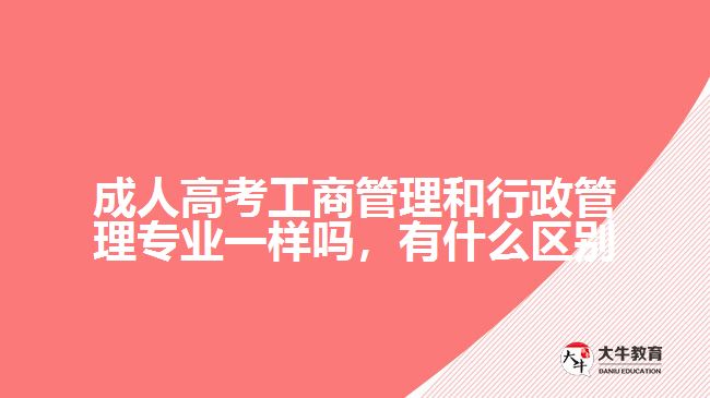 成人高考工商管理和行政管理專業(yè)一樣嗎，有什么區(qū)別