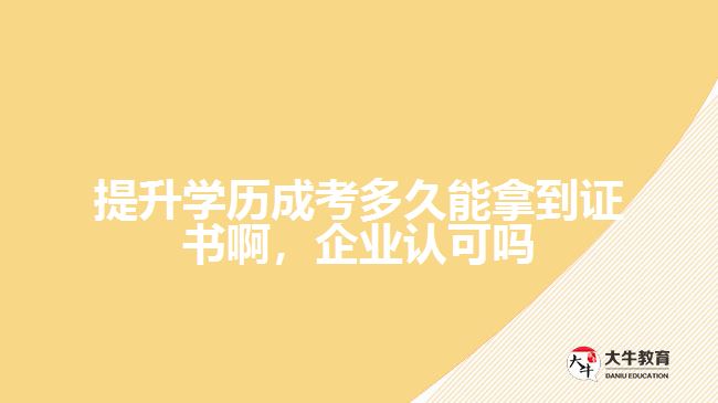 提升學(xué)歷成考多久能拿到證書啊，企業(yè)認(rèn)可嗎