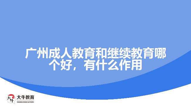 廣州成人教育和繼續(xù)教育哪個好，有什么作用