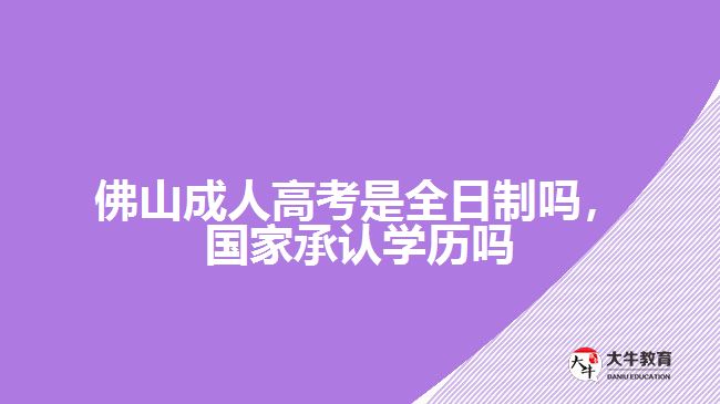 佛山成人高考是全日制嗎，國家承認(rèn)學(xué)歷嗎