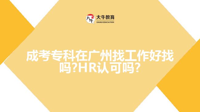 成考?？圃趶V州找工作好找嗎?HR認(rèn)可嗎?