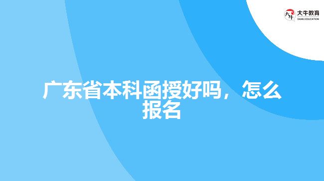 廣東省本科函授好嗎，怎么報名