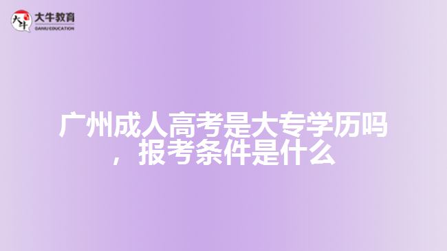 廣州成人高考是大專學(xué)歷嗎，報(bào)考條件