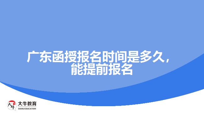 廣東函授報(bào)名時(shí)間是多久，能提前報(bào)名
