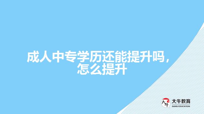 成人中專學(xué)歷還能提升嗎，怎么提升