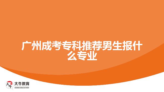 廣州成考?？仆扑]男生報(bào)什么專業(yè)