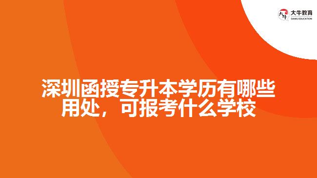 深圳函授專升本學(xué)歷有哪些用處，可報考什么學(xué)校