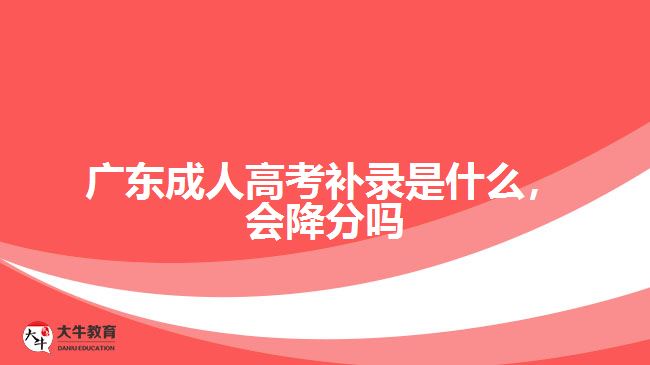 廣東成人高考補(bǔ)錄是什么，會(huì)降分嗎