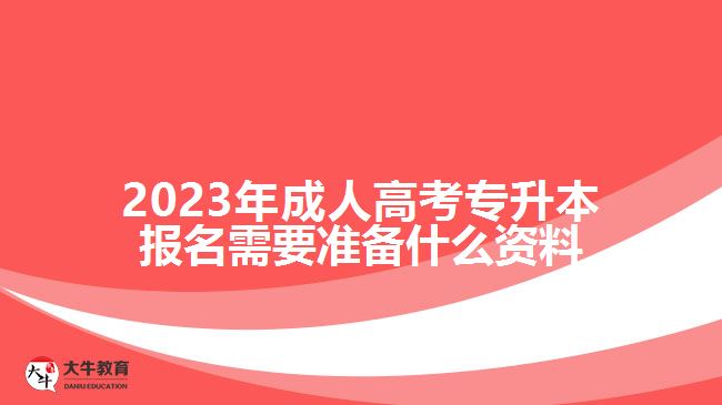 2023年成人高考專(zhuān)升本報(bào)名需要準(zhǔn)備什么資料