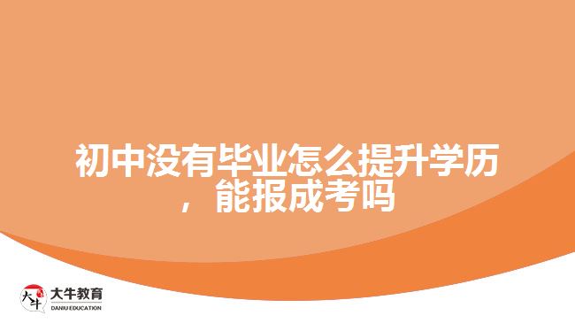 初中沒有畢業(yè)怎么提升學歷，能報成考嗎