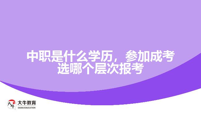 中職是什么學(xué)歷，參加成考選報考層次