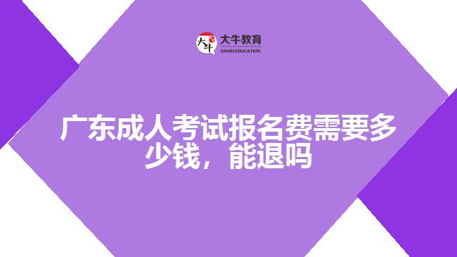 廣東成人考試報名費需要多少錢，能退嗎