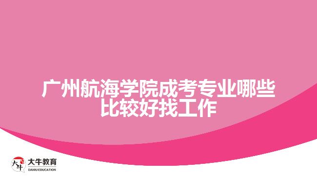 廣州航海學(xué)院成考專(zhuān)業(yè)哪些比較好找工作
