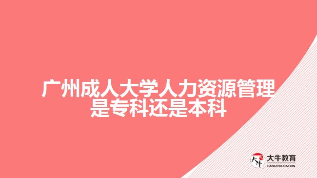 廣州成人大學(xué)人力資源管理是?？七€是本科