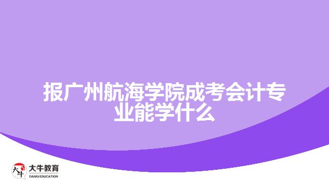 報(bào)廣州航海學(xué)院成考會計(jì)專業(yè)能學(xué)什么