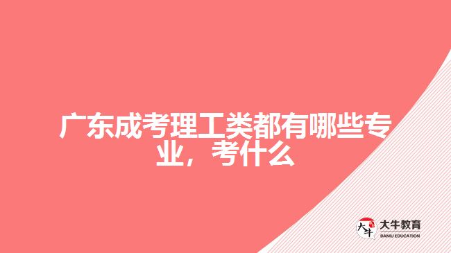 廣東成考理工類都有哪些專業(yè)，考什么