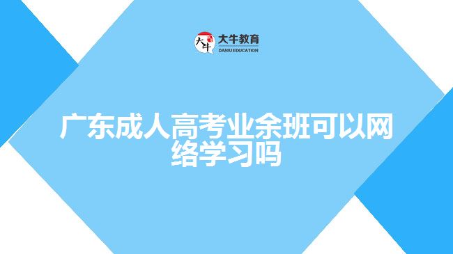 廣東成人高考業(yè)余班可以網絡學習嗎